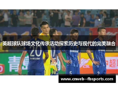 英超球队球场文化传承活动探索历史与现代的完美融合 英超球队球场文化传承活动探索历史与现代的完美融合
