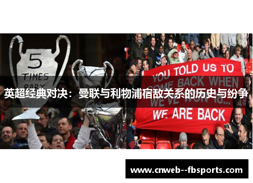 英超经典对决:曼联与利物浦宿敌关系的历史与纷争 英超经典对决:曼联与利物浦宿敌关系的历史与纷争