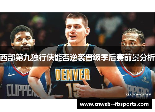 西部第九独行侠能否逆袭晋级季后赛前景分析 西部第九独行侠能否逆袭晋级季后赛前景分析