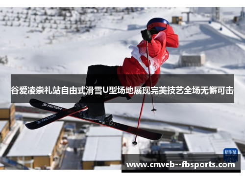 谷爱凌崇礼站自由式滑雪U型场地展现完美技艺全场无懈可击 谷爱凌崇礼站自由式滑雪U型场地展现完美技艺全场无懈可击