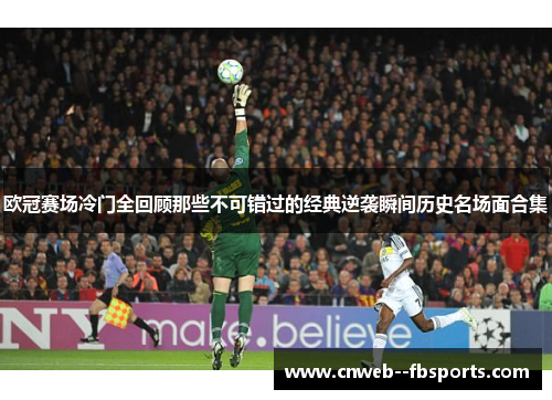 欧冠赛场冷门全回顾那些不可错过的经典逆袭瞬间历史名场面合集