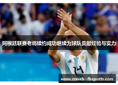 阿根廷联赛老将续约成功继续为球队贡献经验与实力 阿根廷联赛老将续约成功继续为球队贡献经验与实力