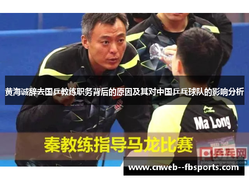 黄海诚辞去国乒教练职务背后的原因及其对中国乒乓球队的影响分析