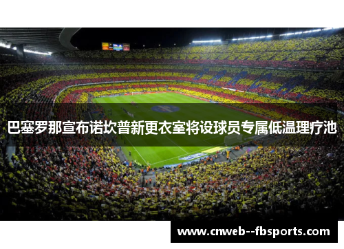 巴塞罗那宣布诺坎普新更衣室将设球员专属低温理疗池