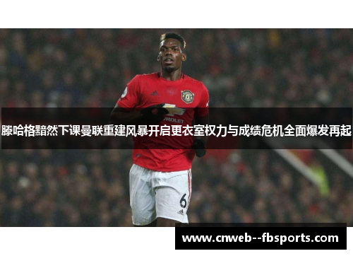 滕哈格黯然下课曼联重建风暴开启更衣室权力与成绩危机全面爆发再起