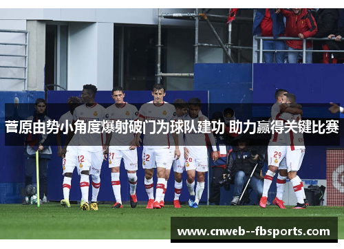菅原由势小角度爆射破门为球队建功 助力赢得关键比赛