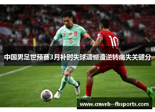中国男足世预赛3月补时失球遗憾遭逆转痛失关键分