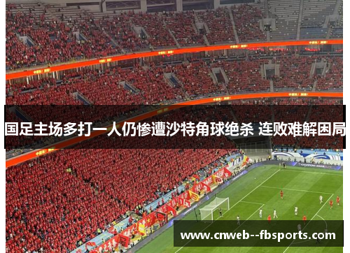国足主场多打一人仍惨遭沙特角球绝杀 连败难解困局
