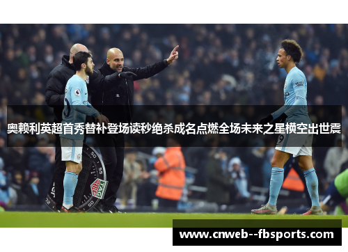 奥赖利英超首秀替补登场读秒绝杀成名点燃全场未来之星横空出世震