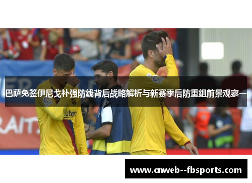 巴萨免签伊尼戈补强防线背后战略解析与新赛季后防重组前景观察一