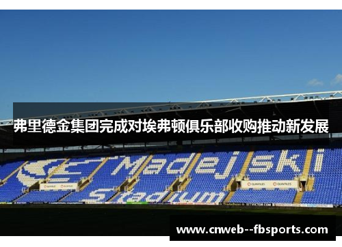 弗里德金集团完成对埃弗顿俱乐部收购推动新发展
