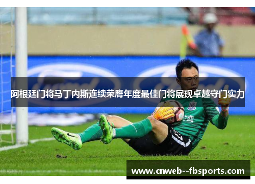 阿根廷门将马丁内斯连续荣膺年度最佳门将展现卓越守门实力 阿根廷门将马丁内斯连续荣膺年度最佳门将展现卓越守门实力