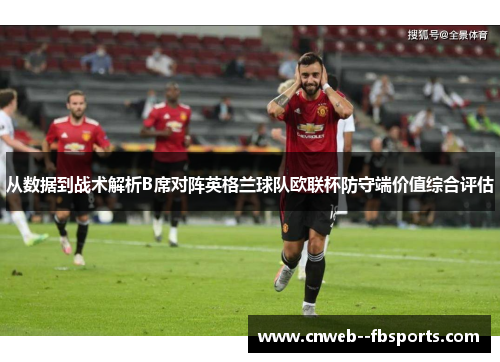 从数据到战术解析B席对阵英格兰球队欧联杯防守端价值综合评估 从数据到战术解析B席对阵英格兰球队欧联杯防守端价值综合评估