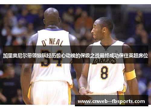 加里奥尼尔带领狼队经历惊心动魄的保级之战最终成功保住英超席位