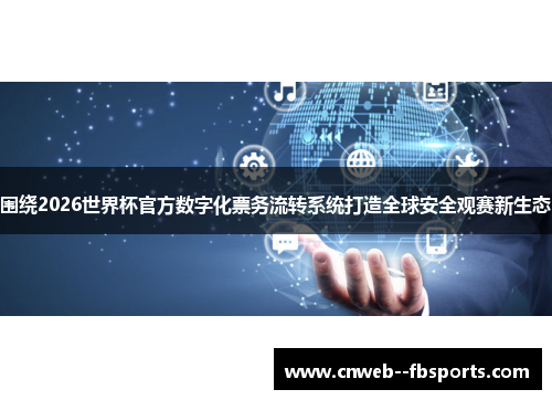 围绕2026世界杯官方数字化票务流转系统打造全球安全观赛新生态 围绕2026世界杯官方数字化票务流转系统打造全球安全观赛新生态