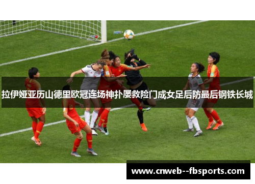 拉伊娅亚历山德里欧冠连场神扑屡救险门成女足后防最后钢铁长城
